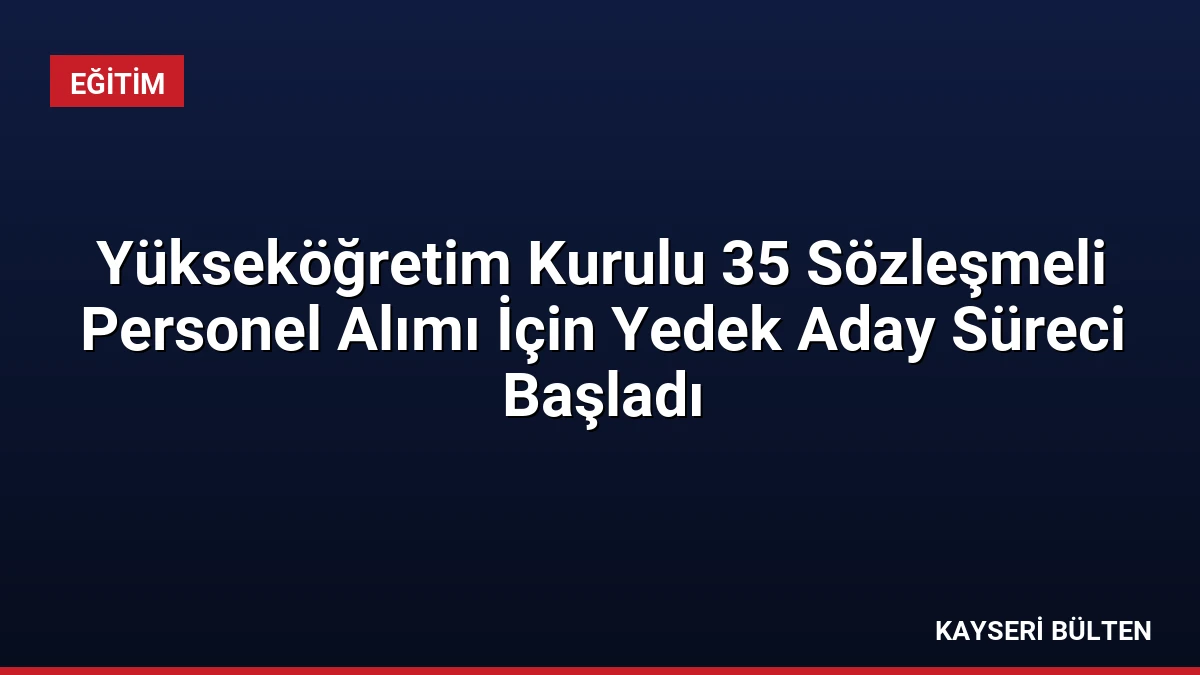 Yükseköğretim Kurulu 35 Sözleşmeli Personel Alımı İçin Yedek Aday Süreci Başladı