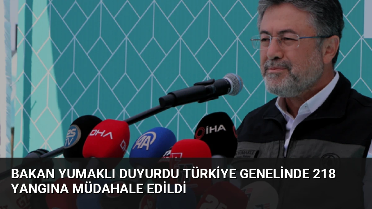 Bakan Yumaklı Duyurdu Türkiye Genelinde 218 Yangına Müdahale Edildi