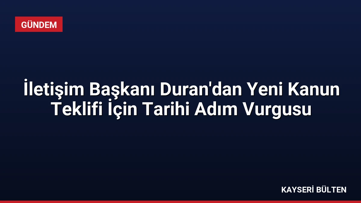 İletişim Başkanı Duran’dan Yeni Kanun Teklifi İçin Tarihi Adım Vurgusu