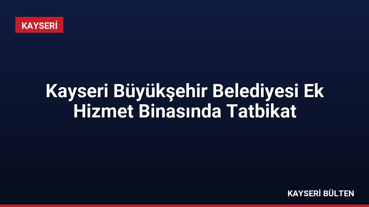 Kayseri Büyükşehir Belediyesi Ek Hizmet Binasında Tatbikat