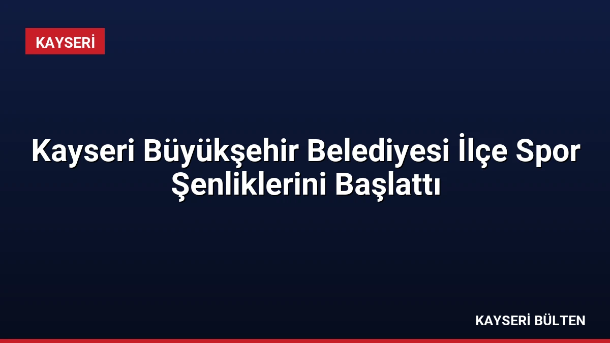 Kayseri Büyükşehir Belediyesi İlçe Spor Şenliklerini Başlattı