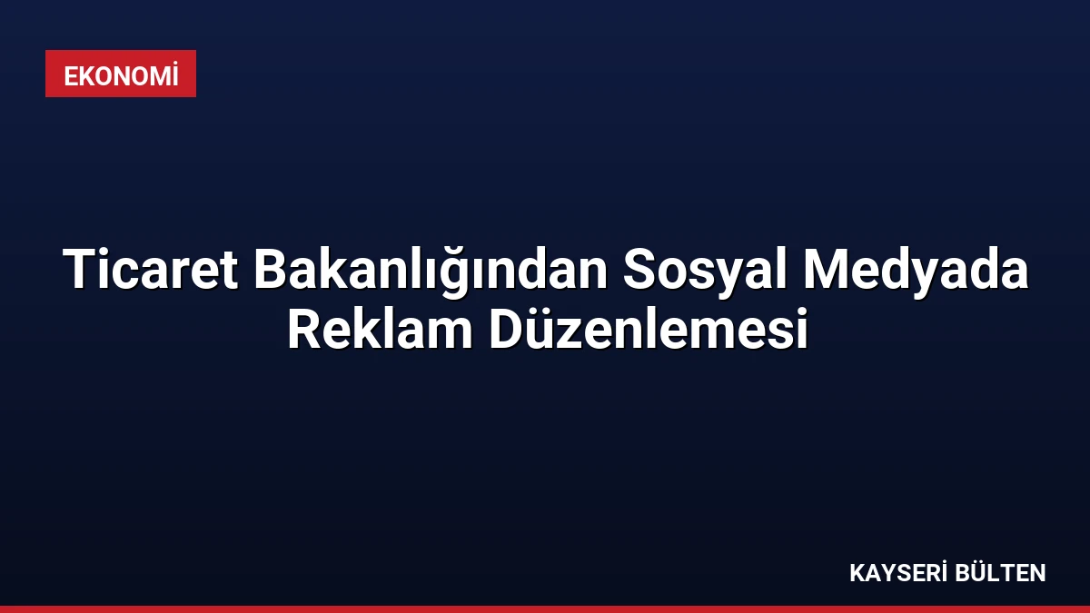 Ticaret Bakanlığından Sosyal Medyada Reklam Düzenlemesi