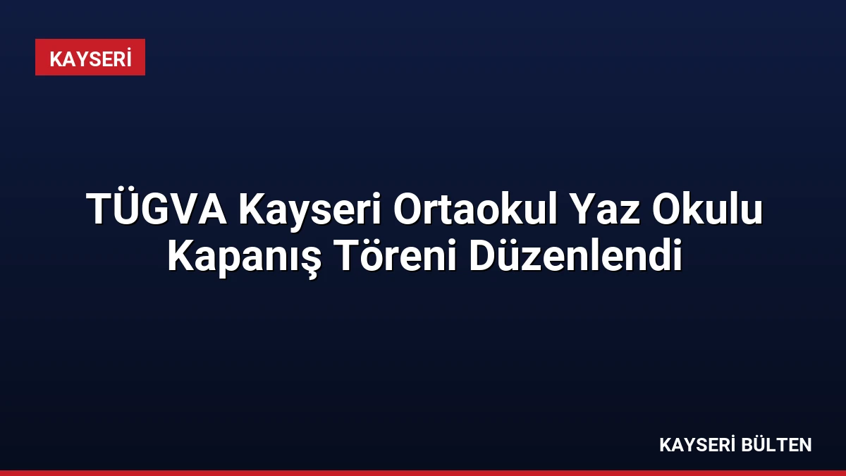 TÜGVA Kayseri Ortaokul Yaz Okulu Kapanış Töreni Düzenlendi