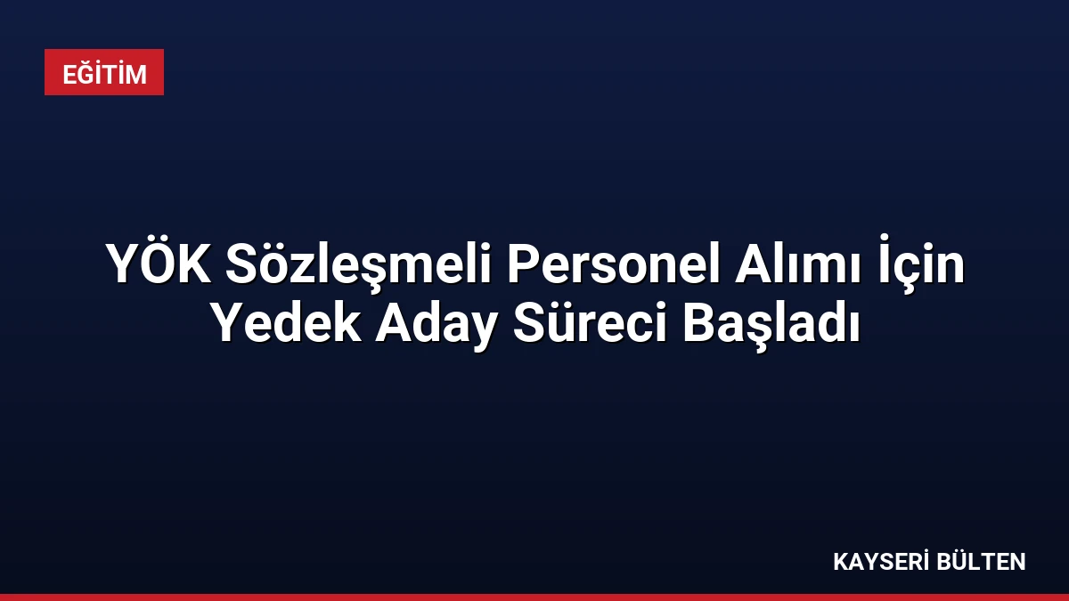 YÖK Sözleşmeli Personel Alımı İçin Yedek Aday Süreci Başladı